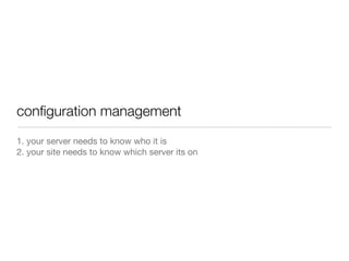 1. your server needs to know who it is
2. your site needs to know which server its on
conﬁguration management
 
