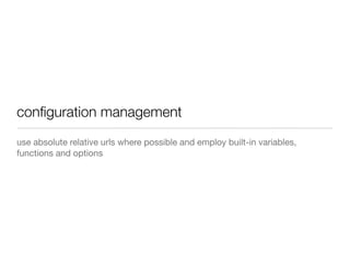 use absolute relative urls where possible and employ built-in variables,
functions and options
conﬁguration management
 