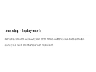 one step deployments
manual processes will always be error-prone, automate as much possible
reuse your build script and/or use capistrano
 