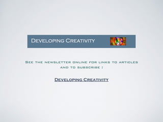 See the newsletter online for links to articles 
and to subscribe : 
! 
Developing Creativity 
 