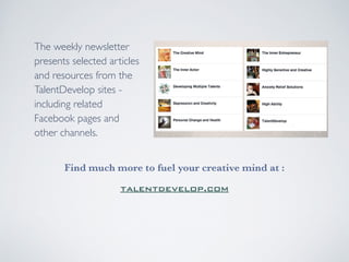The weekly newsletter 
presents selected articles 
and resources from the 
TalentDevelop sites - 
including related 
Facebook pages and 
other channels. 
Find much more to fuel your creative mind at : 
talentdevelop.com 
