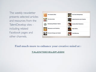 The weekly newsletter 
presents selected articles 
and resources from the 
TalentDevelop sites - 
including related 
Facebook pages and 
other channels. 
Find much more to enhance your creative mind at : 
talentdevelop.com 
