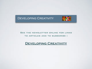 See the newsletter online for links 
to articles and to subscribe : 
Developing Creativity 
 