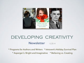 DEVELOPING CREATIVITY
Newsletter 12.20.14
* Programs for Authors and Writers * Introvert’s Holiday Survival Plan
* Asperger’s: Bright and Imaginative * Believing vs. Creating
 