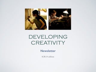 DEVELOPING 
CREATIVITY 
Newsletter 
8.30.14 edition 
 