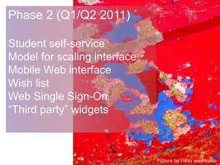 Phase 2 (Q1/Q2 2011)
Student self-service
Model for scaling interface
Mobile Web interface
Wish list
Web Single Sign-On
“Third party” widgets
Picture by Flickr user isado
 