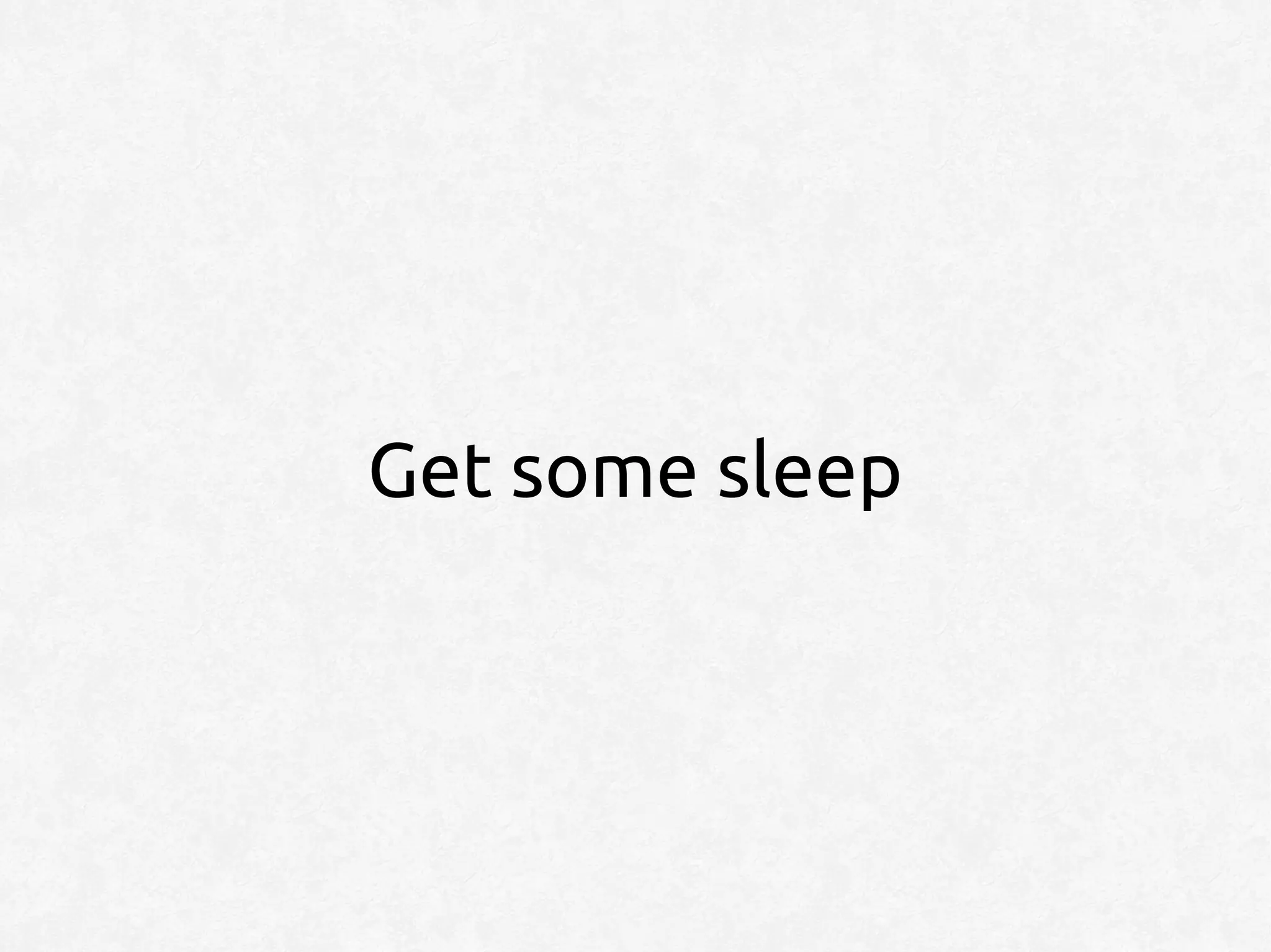 Get some sleep
 