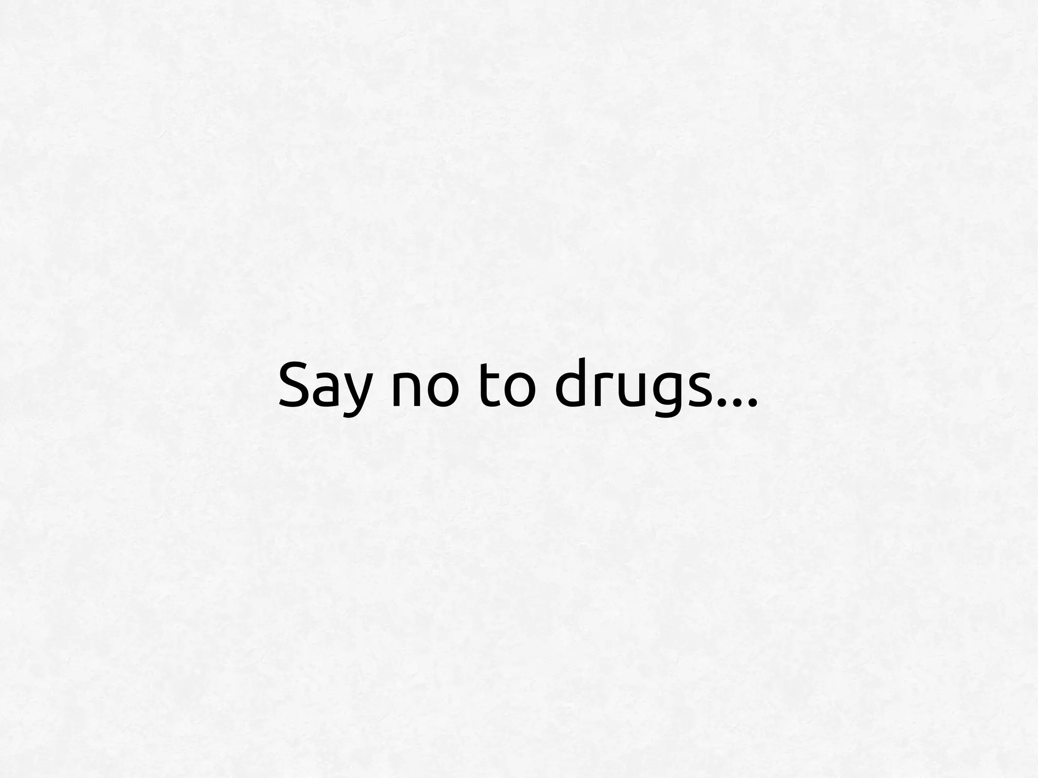Say no to drugs...
 