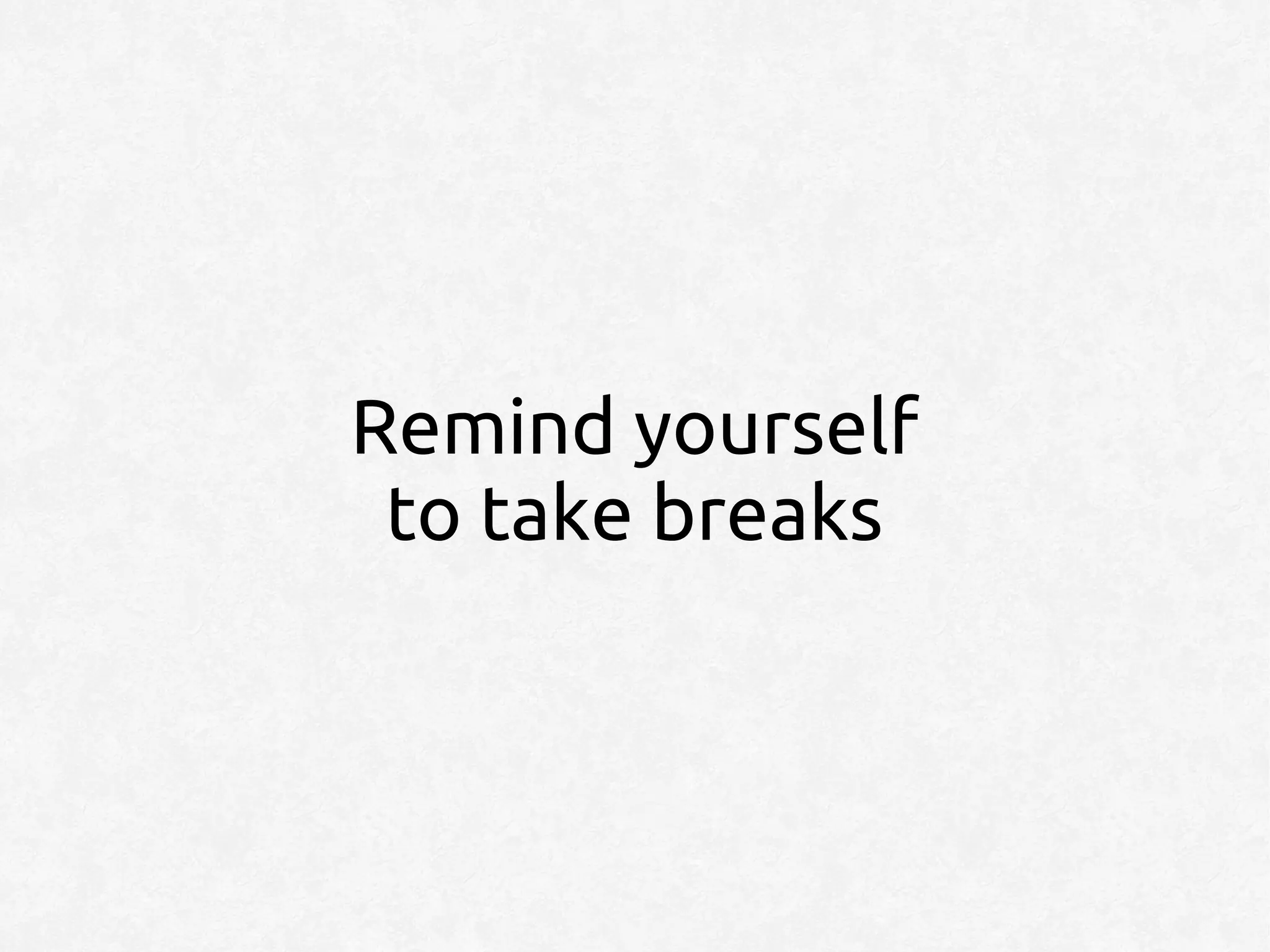 Remind yourself
 to take breaks
 