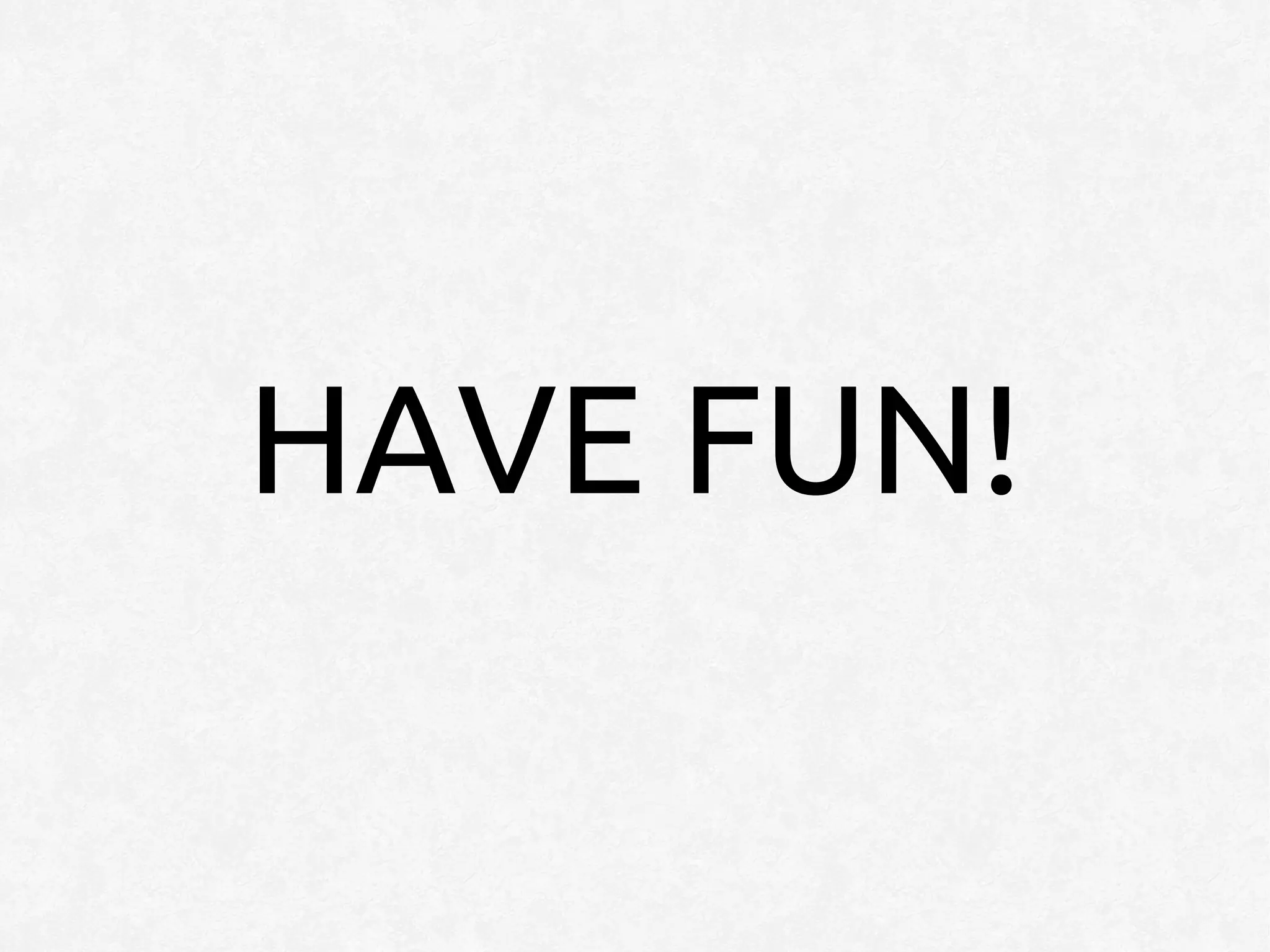 HAVE FUN!
 
