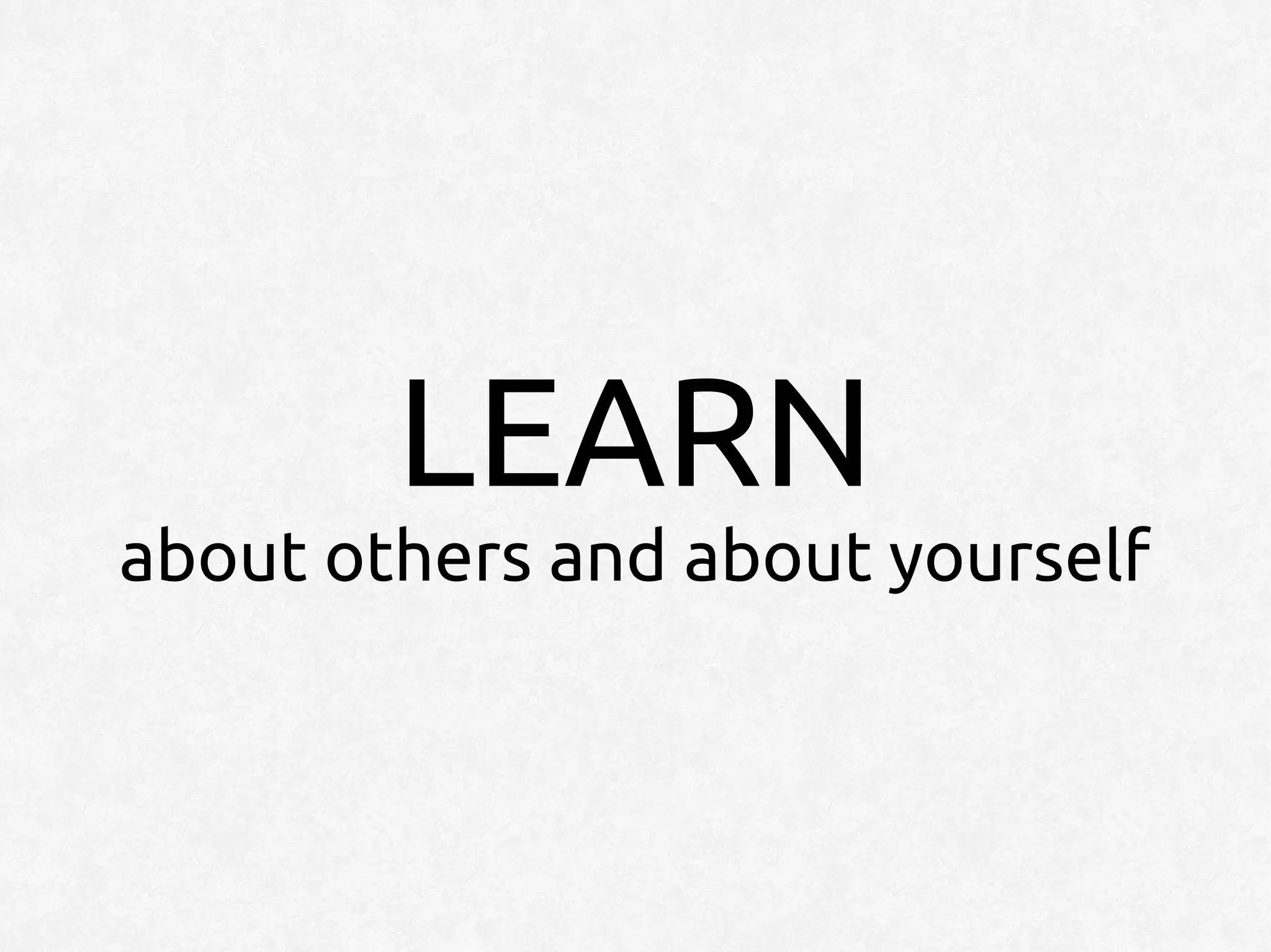 LEARN
about others and about yourself
 