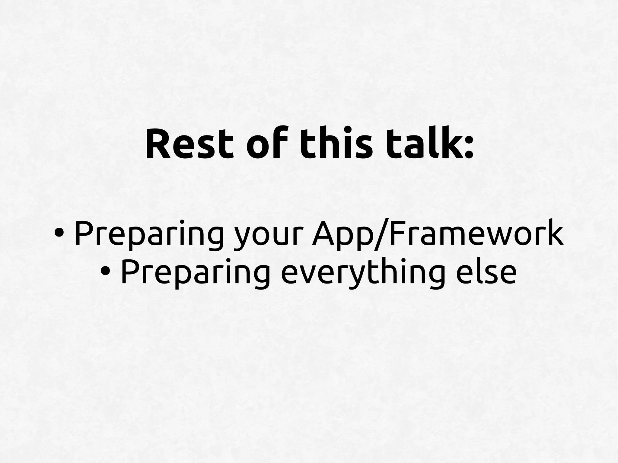 Rest of this talk:
●
    Preparing your App/Framework
     ●
       Preparing everything else
 