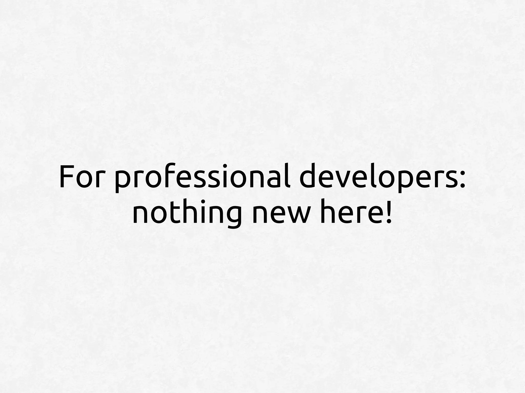 For professional developers:
     nothing new here!
 