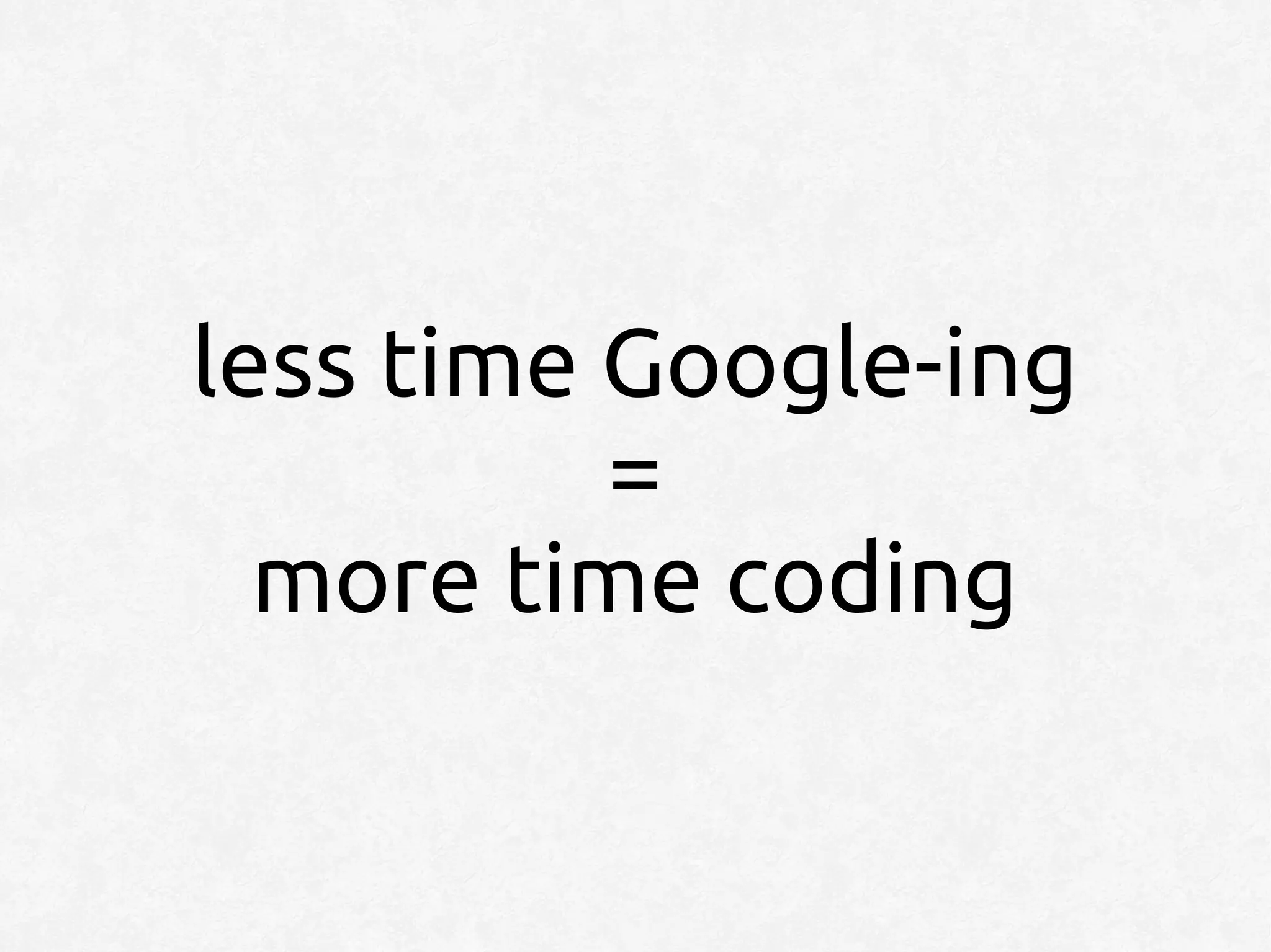 less time Google-ing
          =
  more time coding
 