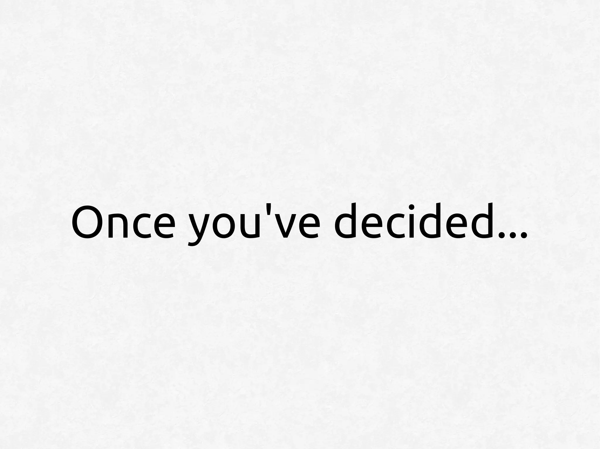 Once you've decided...
 