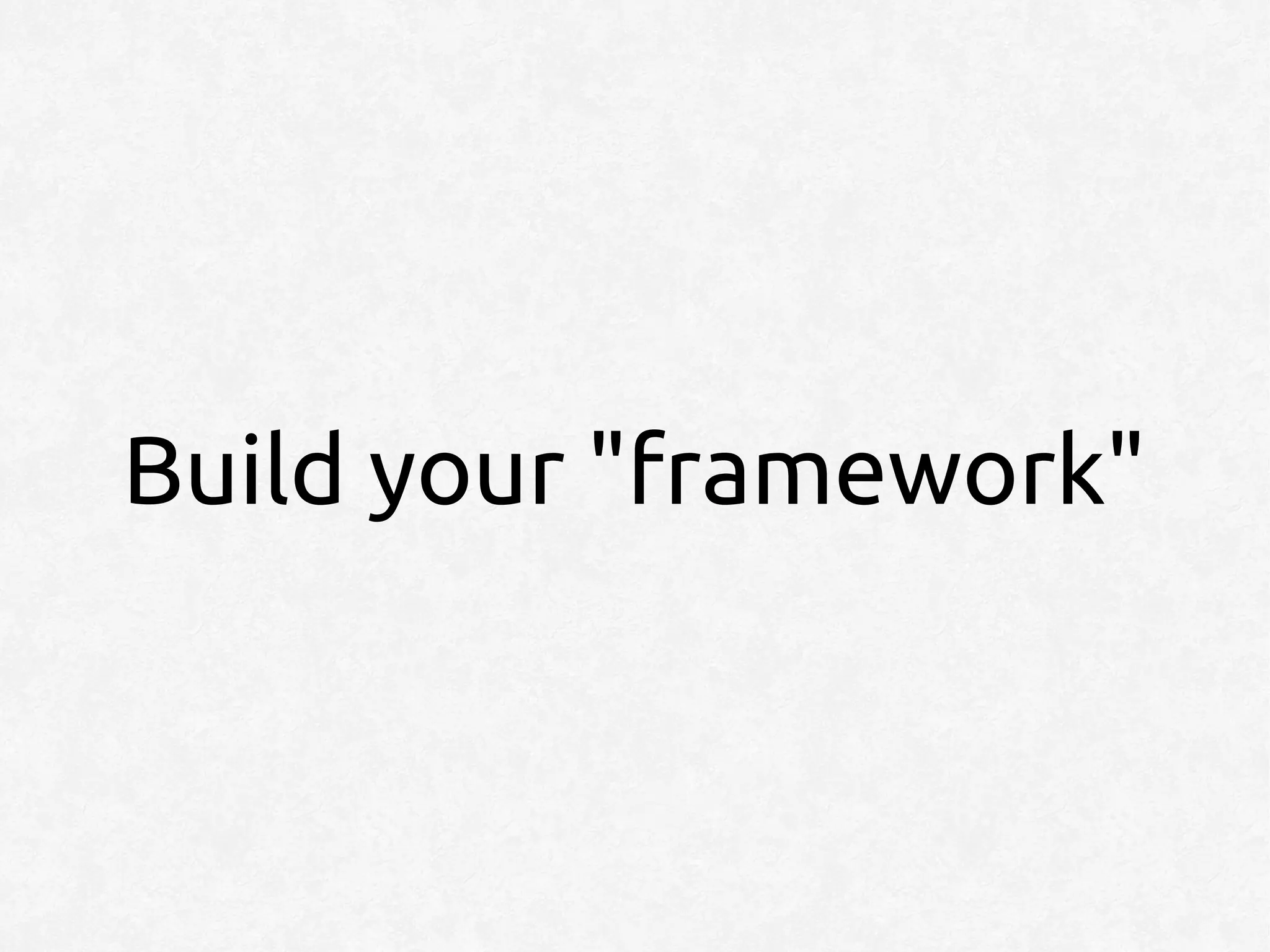 Build your "framework"
 