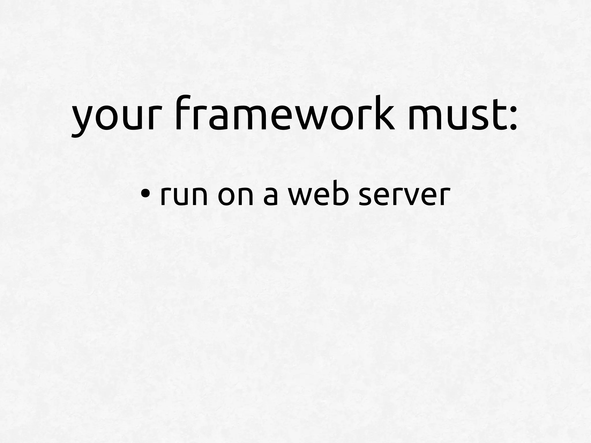 your framework must:
   ●
       run on a web server
 