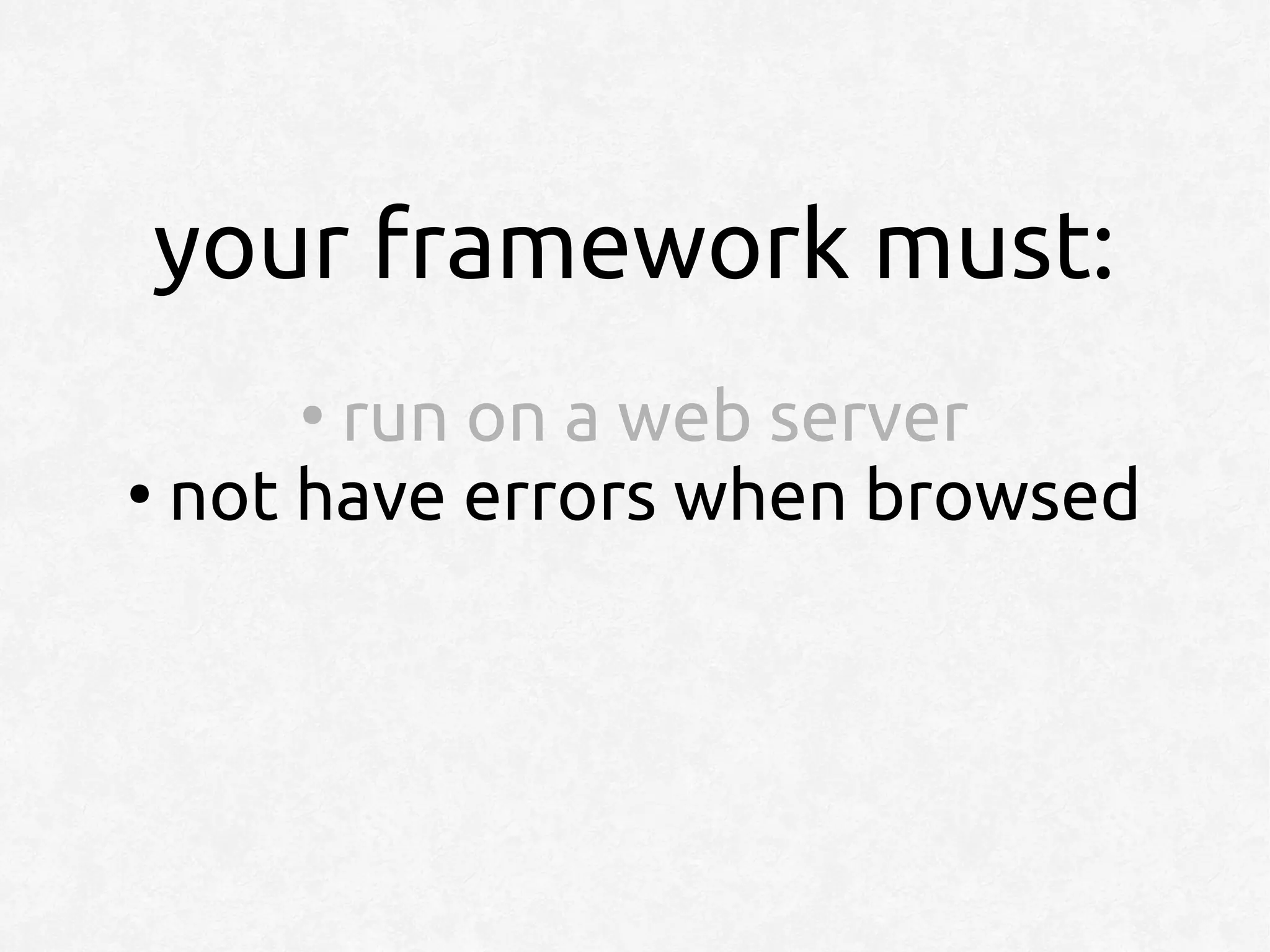 your framework must:
     ●
       run on a web server
●
  not have errors when browsed
 
