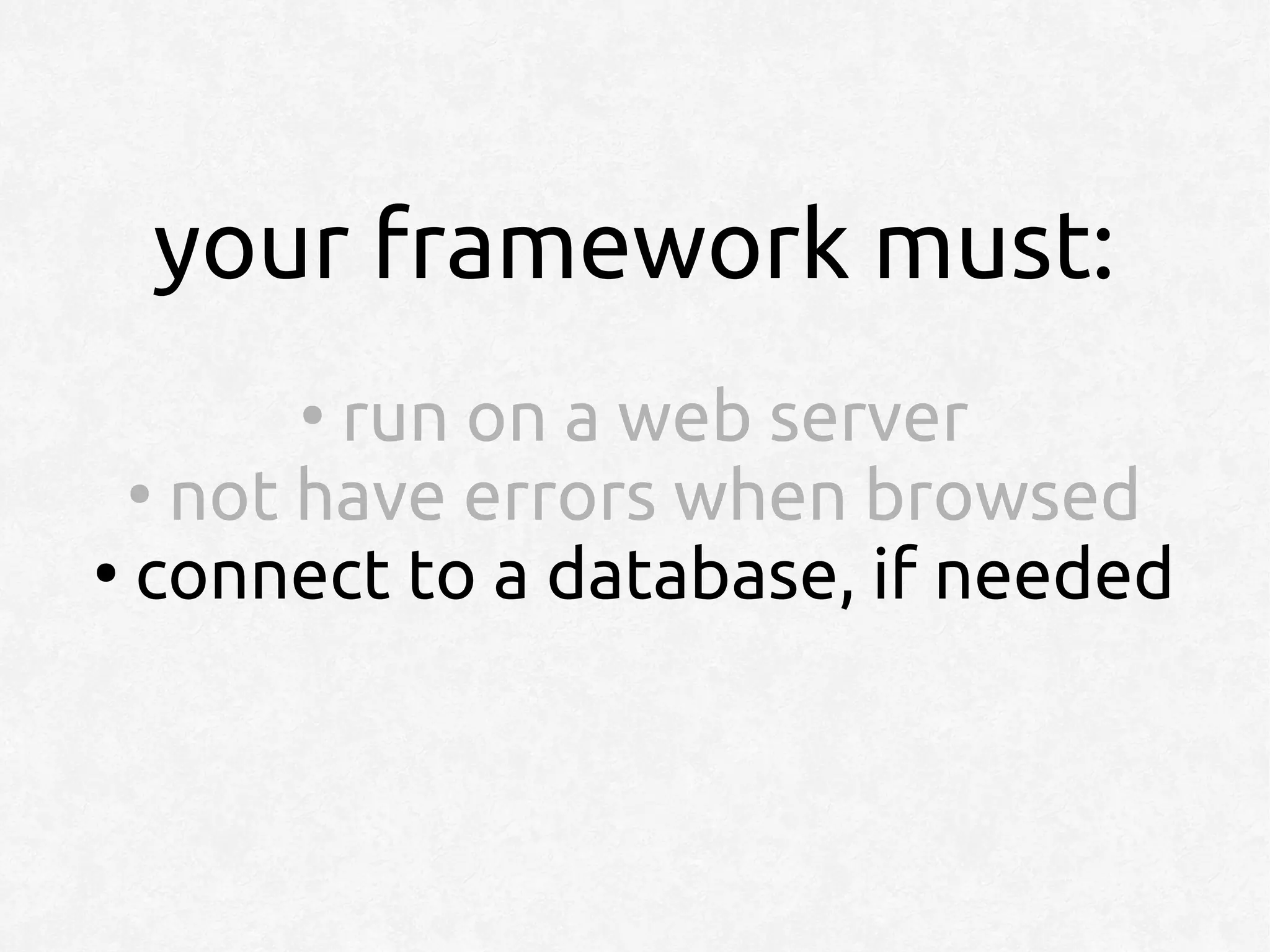 your framework must:
      ●
         run on a web server
  ●
    not have errors when browsed
●
  connect to a database, if needed
 