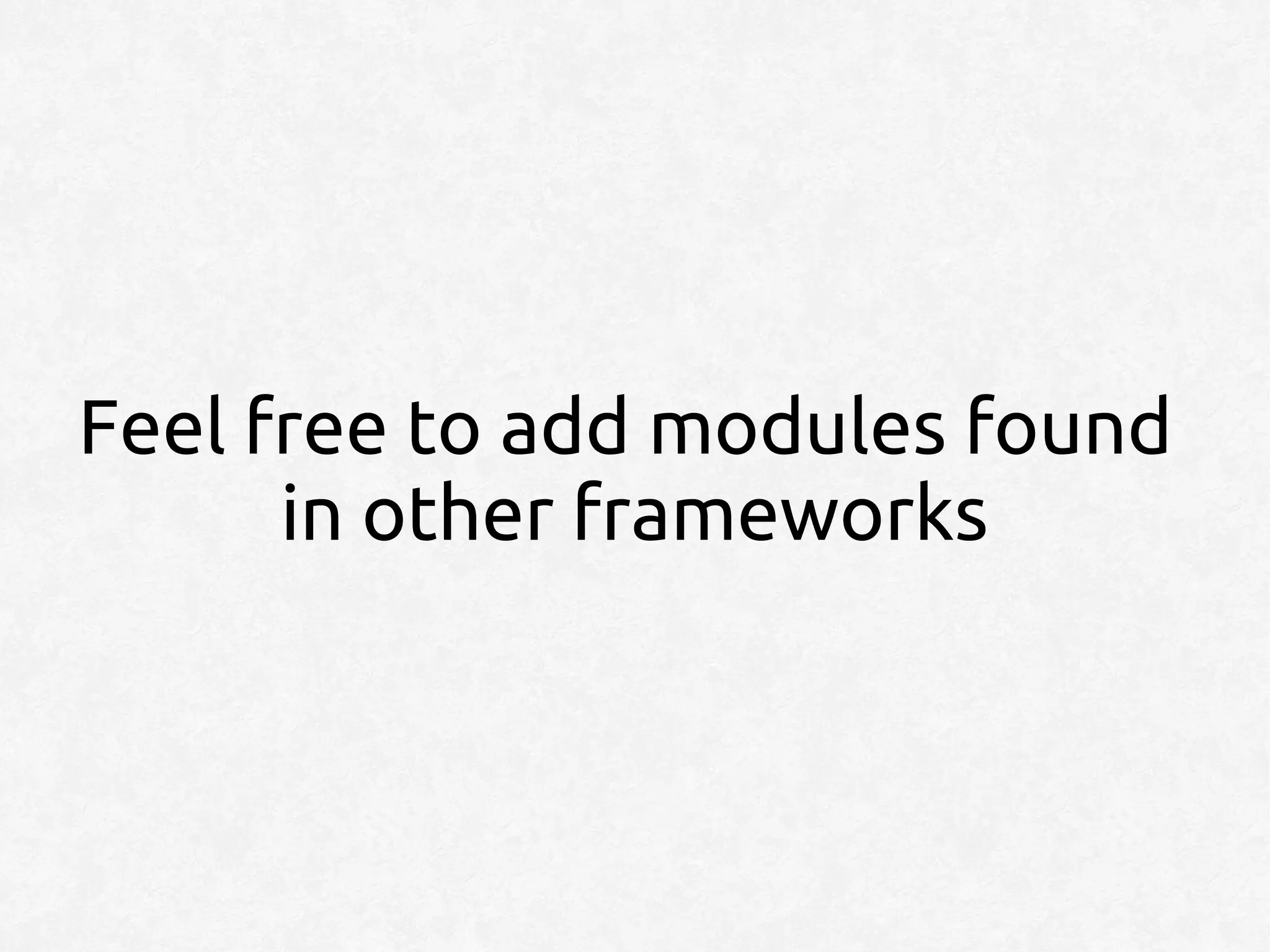 Feel free to add modules found
      in other frameworks
 