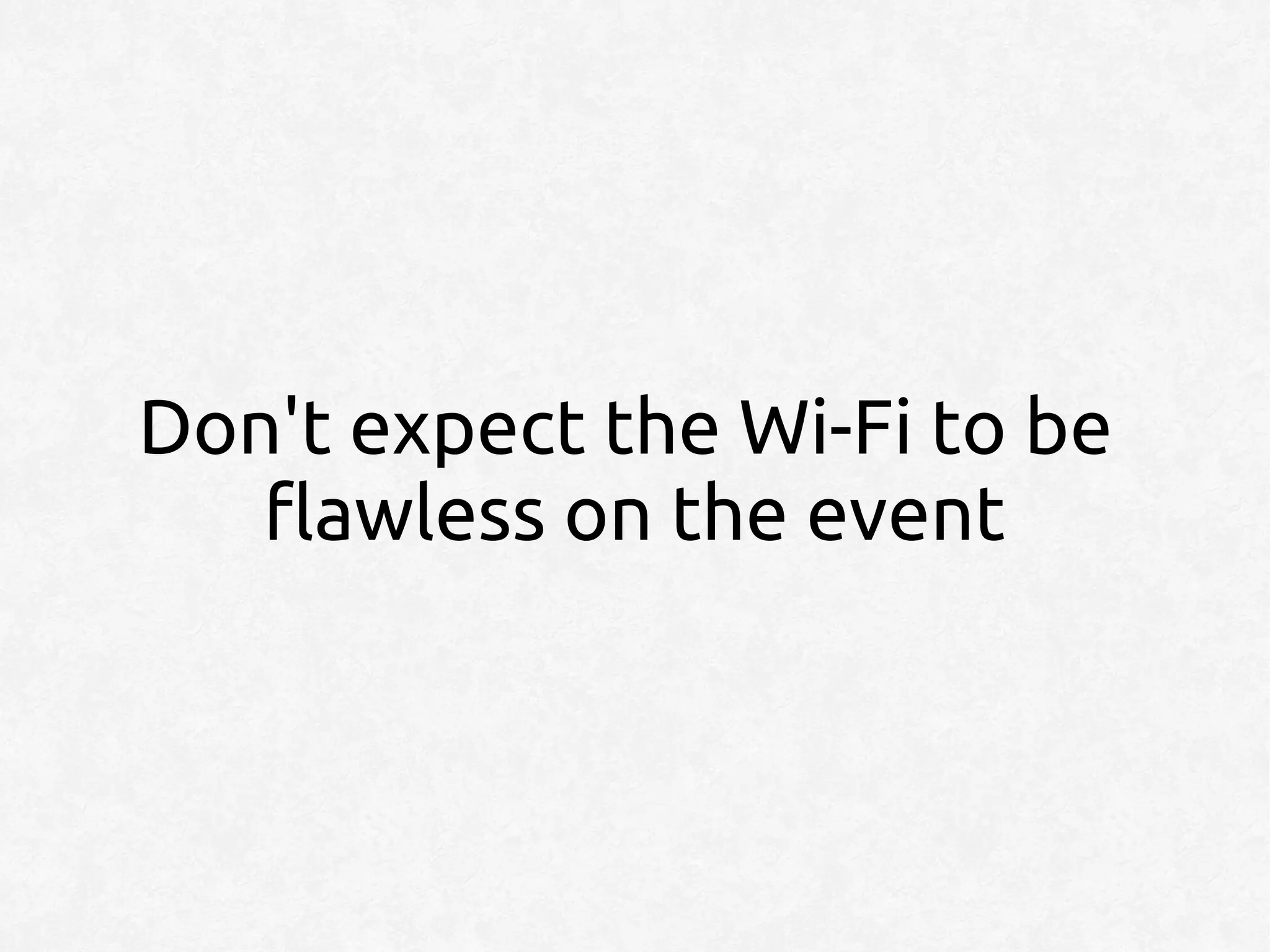Don't expect the Wi-Fi to be
   flawless on the event
 