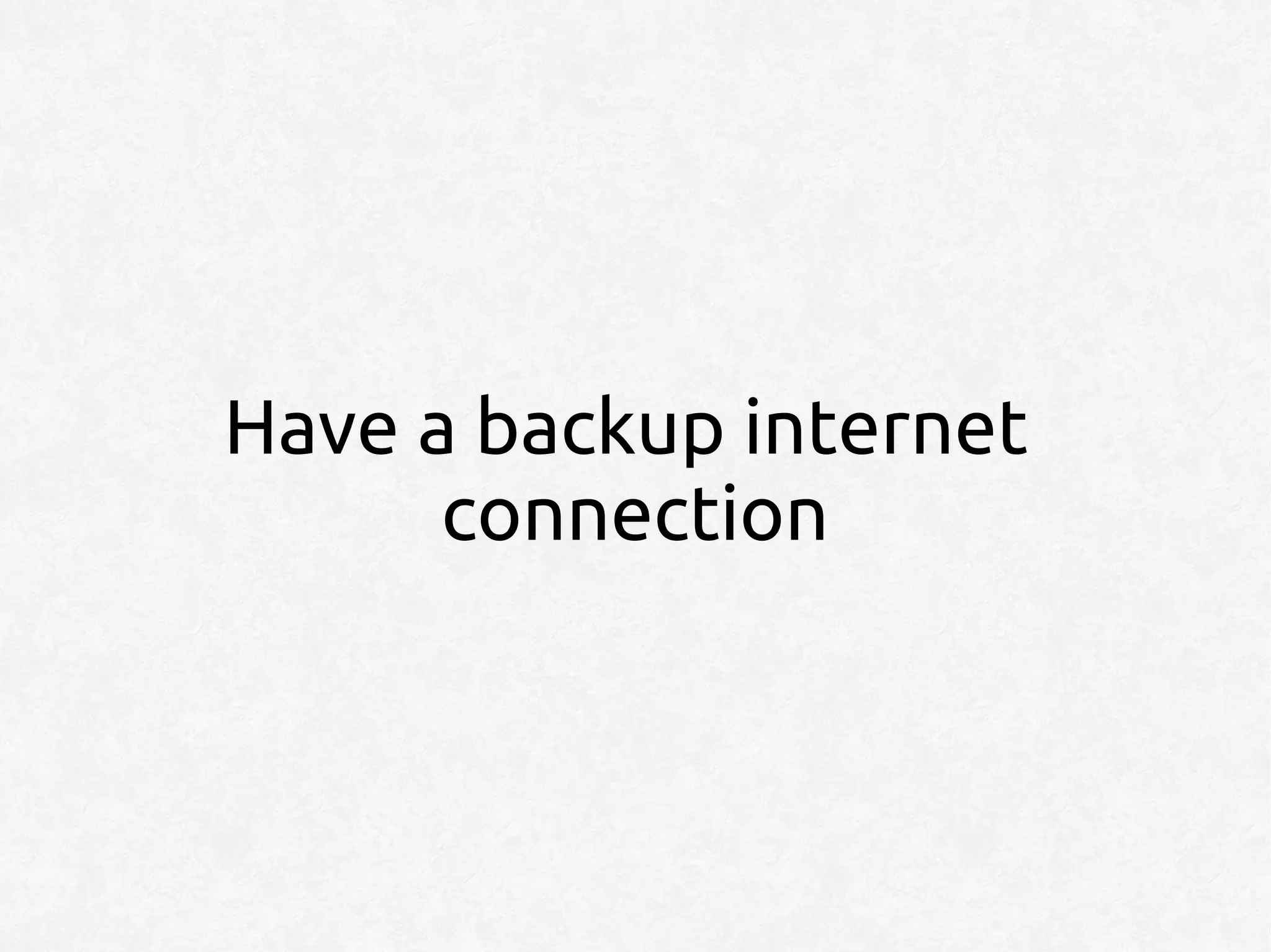 Have a backup internet
      connection
 