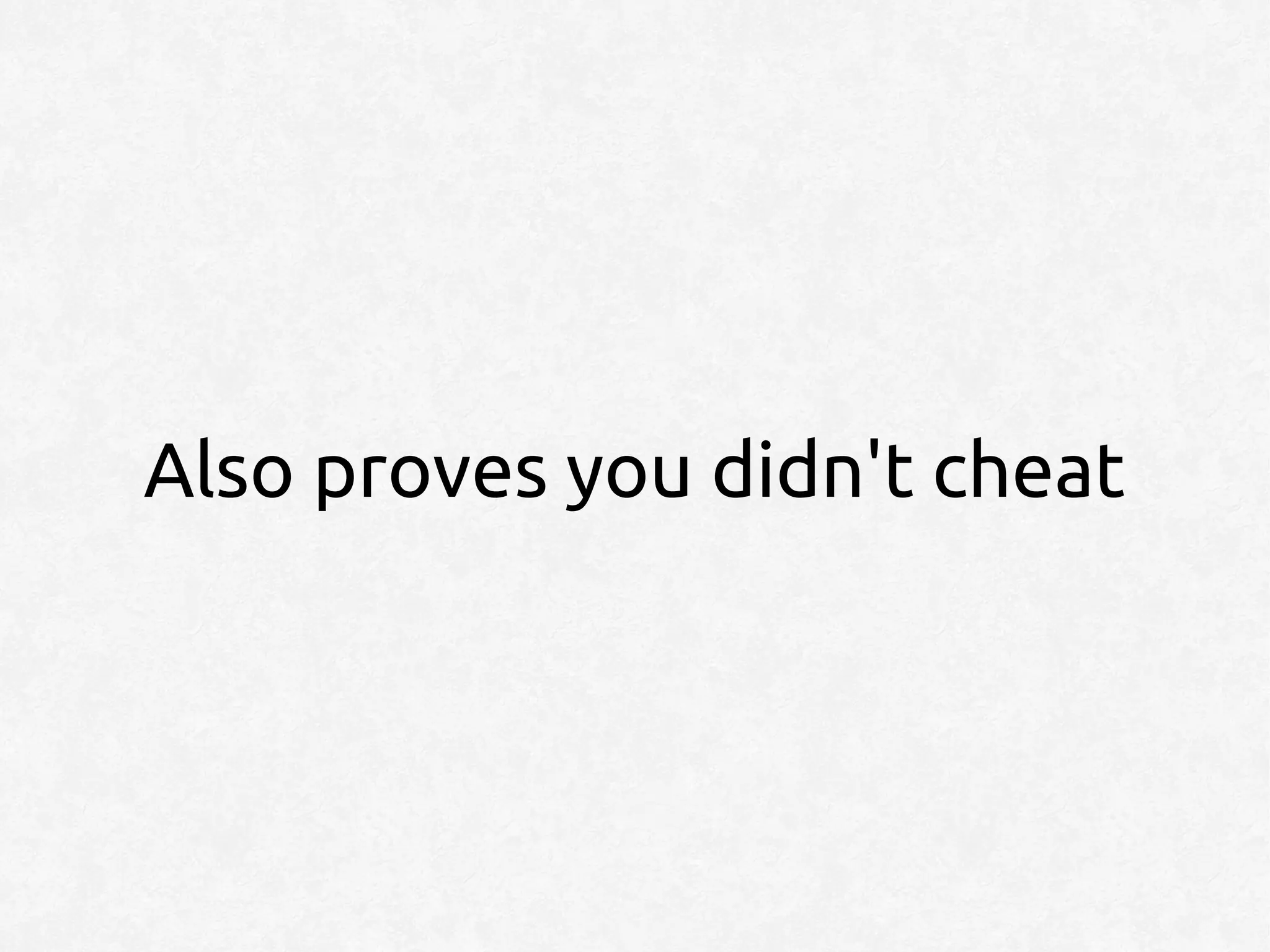 Also proves you didn't cheat
 
