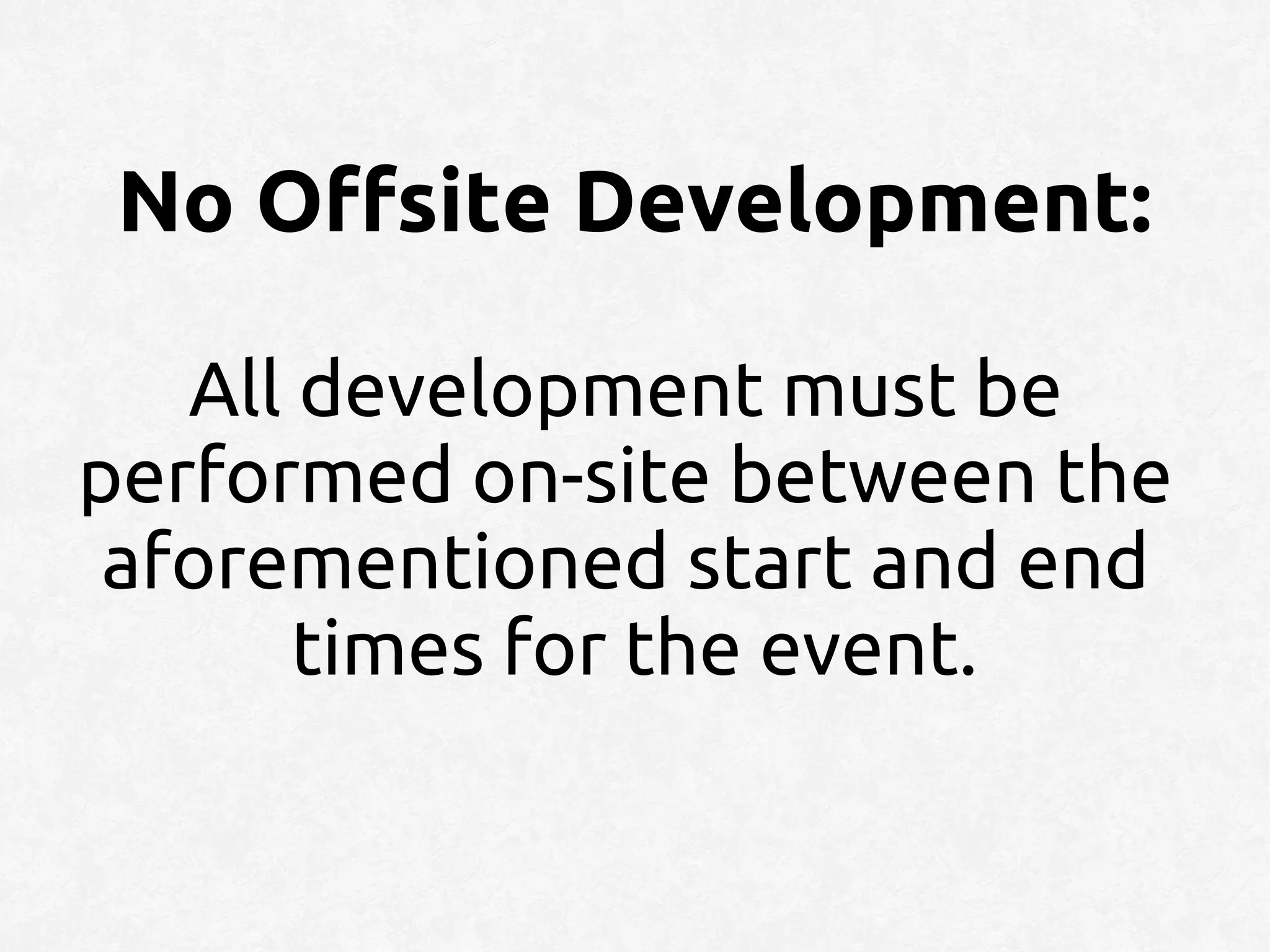 No Offsite Development:

   All development must be
performed on-site between the
 aforementioned start and end
       times for the event.
 