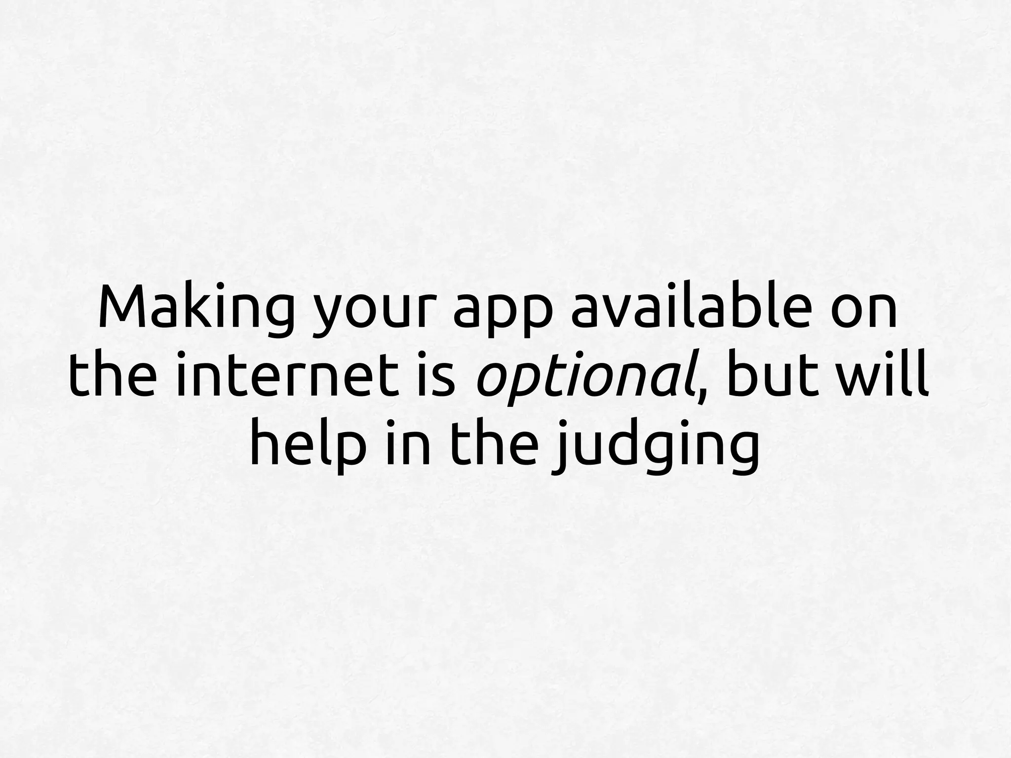 Making your app available on
the internet is optional, but will
       help in the judging
 