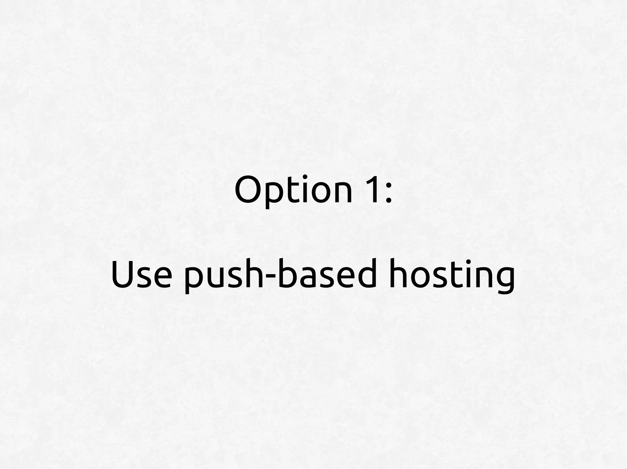Option 1:

Use push-based hosting
 