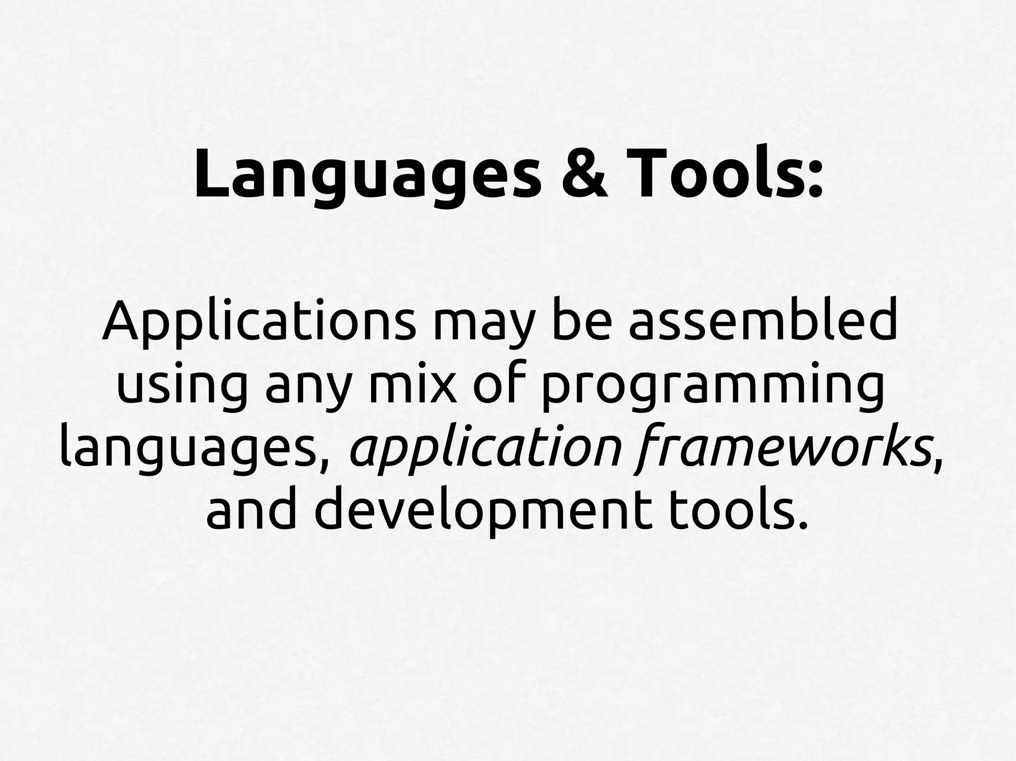 Languages & Tools:

  Applications may be assembled
  using any mix of programming
languages, application frameworks,
      and development tools.
 