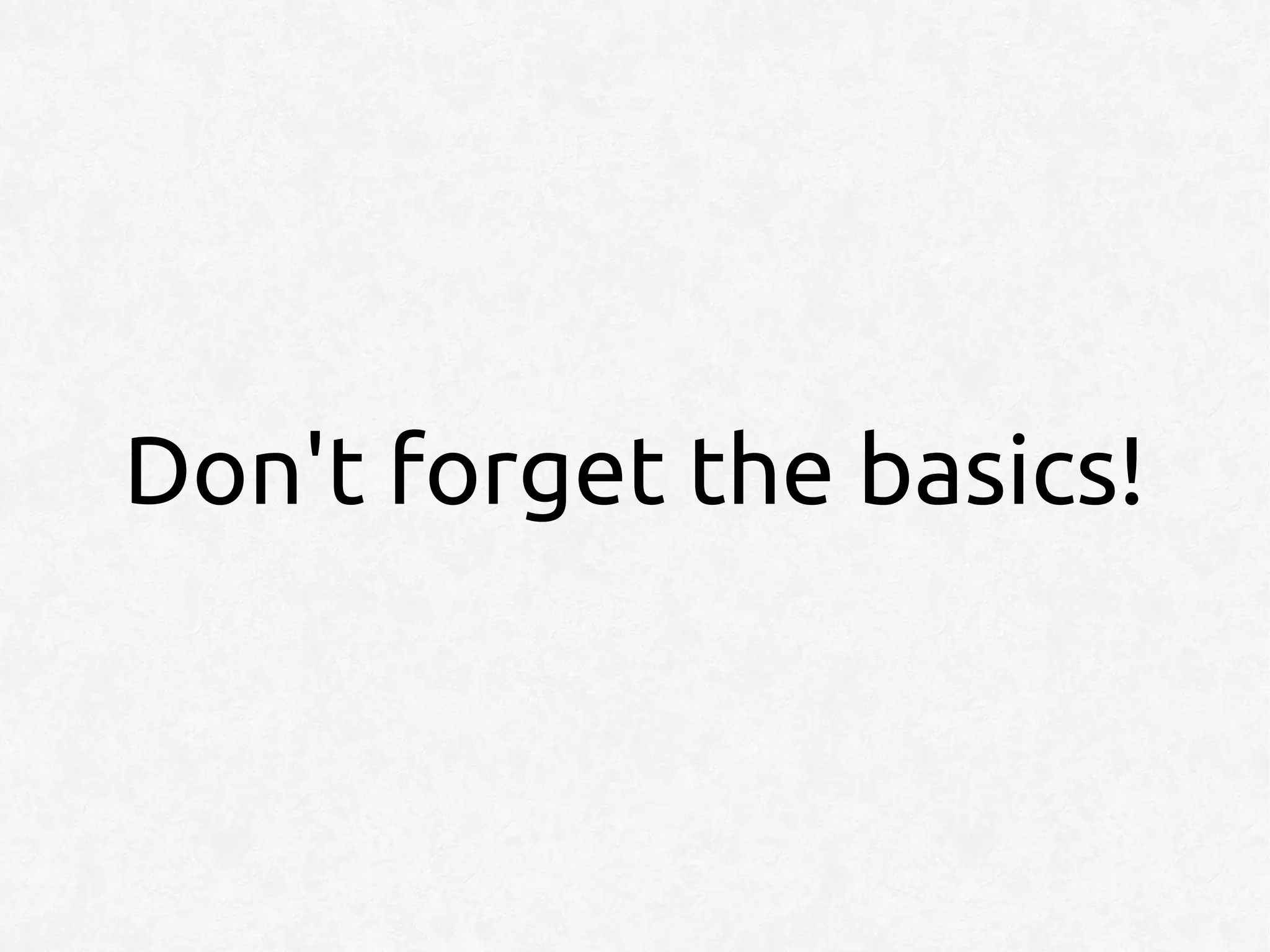 Don't forget the basics!
 