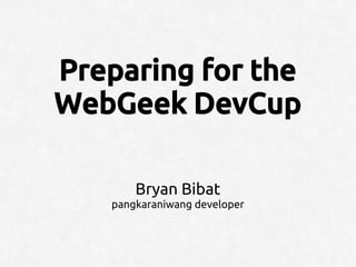 Preparing for the
WebGeek DevCup

       Bryan Bibat
   pangkaraniwang developer
 