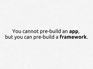 You cannot pre-build an app,
but you can pre-build a framework.
 