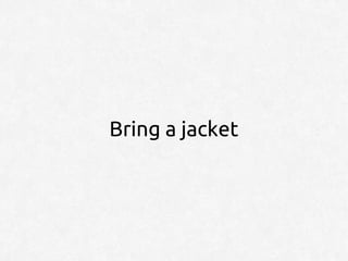Bring a jacket
 