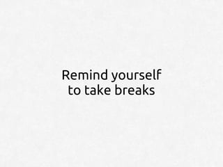 Remind yourself
 to take breaks
 