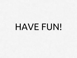 HAVE FUN!
 