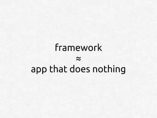 framework
          ≈
app that does nothing
 