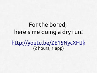 For the bored,
here's me doing a dry run:
http://youtu.be/ZE15NycXHJk
       (2 hours, 1 app)
 