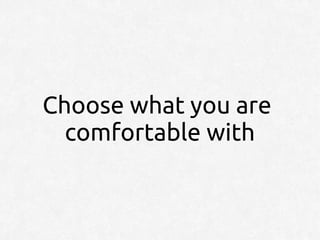Choose what you are
  comfortable with
 