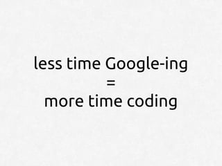 less time Google-ing
          =
  more time coding
 
