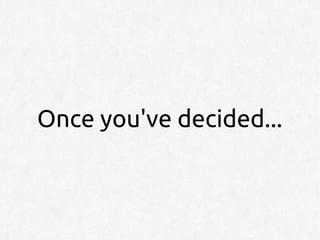 Once you've decided...
 