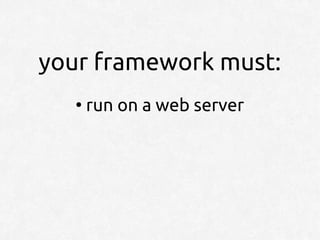 your framework must:
   ●
       run on a web server
 