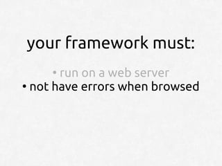 your framework must:
     ●
       run on a web server
●
  not have errors when browsed
 