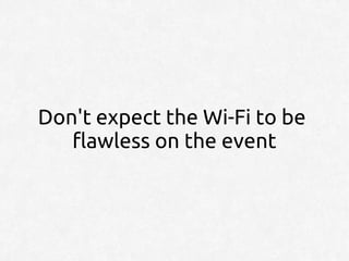Don't expect the Wi-Fi to be
   flawless on the event
 