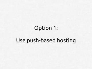 Option 1:

Use push-based hosting
 