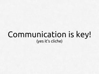 Communication is key!
       (yes it's cliche)
 