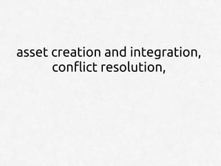 asset creation and integration,
      conflict resolution,
 