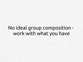 No ideal group composition -
 work with what you have
 