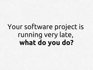 Your software project is
  running very late,
   what do you do?
 
